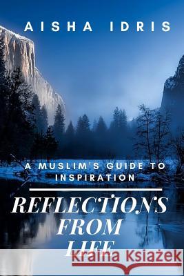 Reflections From Life: A Muslim's Guide to Inspiration Aisha Idris 9781542500333