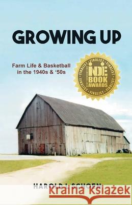 Growing Up: Farm Life & Basketball in the 1940s & '50s Harold L. Schoen 9781542501859