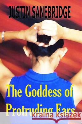 The Goddess of Protruding Ears Justin Sanebridge, Justin Sanebridge 9781542505543 Createspace Independent Publishing Platform