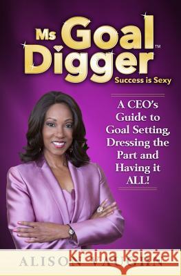 Ms. Goal Digger: Success is Sexy - A CEO's Guide to Goal Setting, Dressing the Part and Having It All Vaughn, Alison 9781542506014