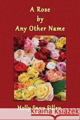 A Rose by Any Other Name Holly Snow Sillau 9781542506199 Createspace Independent Publishing Platform