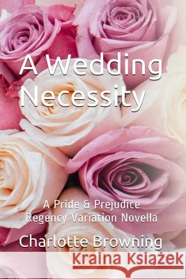 A Wedding Necessity - LP: A Pride & Prejudice Regency Variation Novella Charlotte Browning 9781542506663 Createspace Independent Publishing Platform