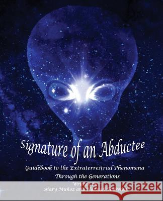 Signature of an Abductee: Guidebook to the Extraterrestrial Phenomena Through the Generations Mary Munoz Hannah Thoresen 9781542508346 Createspace Independent Publishing Platform