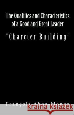 The Qualities and Characteristics of a Good and Great Leader: Book Published for Africans Rev Francois Kara Akoa-Mong 9781542509626 Createspace Independent Publishing Platform