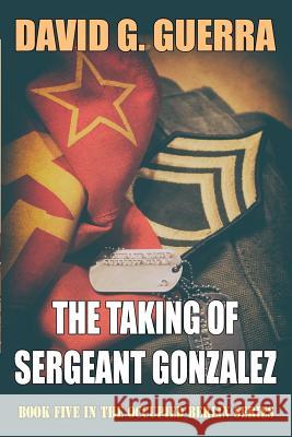 The Taking of Sergeant Gonzalez David G. Guerra 9781542512916 Createspace Independent Publishing Platform