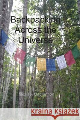 Backpacking Across the Universe Mr Michael Richard MacKinnon 9781542514125