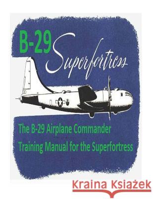 The B-29 Airplane Commander Training Manual for the Superfortress. By: U.S. Army Air Force Air Force, U. S. Army 9781542516167 Createspace Independent Publishing Platform