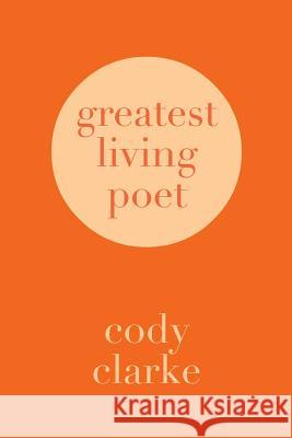 Greatest Living Poet: Two Hundred Poems Cody Clarke 9781542516822