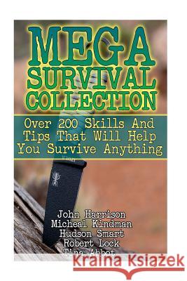 Mega Survival Collection: Over 200 Skills And Tips That Will Help You Survive Anything: (Prepper's Guide, Survival Guide, Alternative Medicine, Smart, Hudson 9781542522328 Createspace Independent Publishing Platform