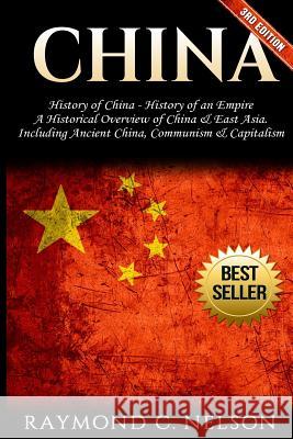 China: History of China - History of an Empire: A Historical Overview of China & East Asia. Including: Ancient China, Communi Raymond C. Nelson 9781542522649