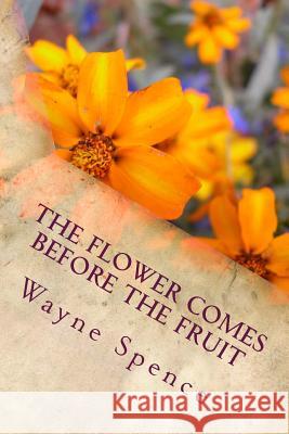 The Flower Comes Before the Fruit Wayne Spence 9781542522861 Createspace Independent Publishing Platform