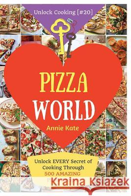 Welcome to Pizza World: Unlock EVERY Secret of Cooking Through 500 AMAZING Pizza Recipes (Pizza Cookbook, How to Make Pizza, Homemade Pizza Re Kate, Annie 9781542526401 Createspace Independent Publishing Platform