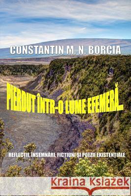 Pierdut Intr-O Lume Efemera...: Reflectii, Insemnari, Fictiuni Si Poezii Existentiale Constantin M. N. Borcia 9781542527637