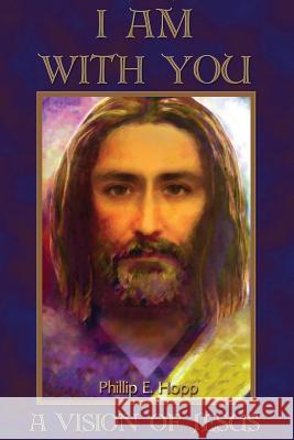 I Am With You: A Fascinating, Detailed and Scholarly Account of One Man's Vision of Jesus Christ Hopp, Phillip E. 9781542529228 Createspace Independent Publishing Platform