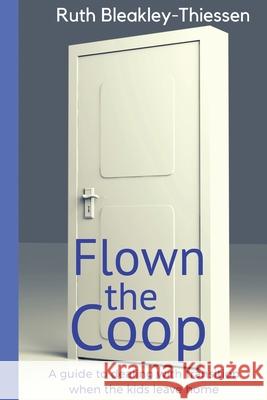 Flown the Coop: A Guide to Dealing with Transition when the Kids leave Home Bleakley-Thiessen, Ruth 9781542529631