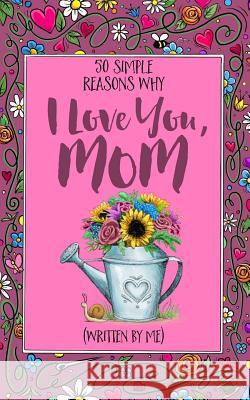 50 Simple Reasons Why I Love You, Mom (Written by Me) Jess Erskine Jim Erskine 9781542529969 Createspace Independent Publishing Platform