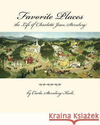 Favorite Places - the Life of Charlotte Joan Sternberg Koch, Carla Sternberg 9781542530033 Createspace Independent Publishing Platform