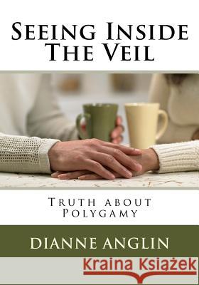 Seeing Inside The Veil: Truth about Polygamy Anglin, Dianne 9781542531436