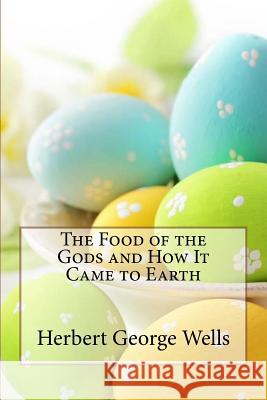 The Food of the Gods and How It Came to Earth Herbert George Wells Herbert George Wells Paula Benitez 9781542531641