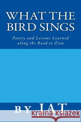 What the Bird Sings: Poetry and Lessons Learned along the Road to Zion J. Austin Tomlinson 9781542532198 Createspace Independent Publishing Platform