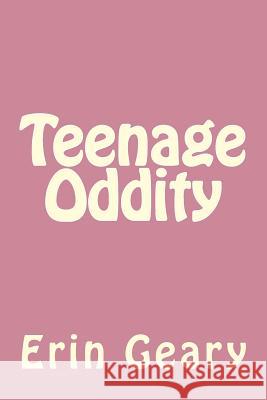 Teenage Oddity Erin Geary 9781542533904 Createspace Independent Publishing Platform
