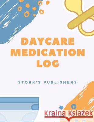 Daycare Medication Log Stork's Publishers 9781542534109 Createspace Independent Publishing Platform