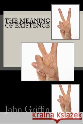 The Meaning of Existence MR John F. Griffin 9781542534130 Createspace Independent Publishing Platform