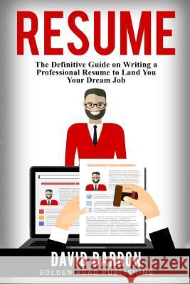 Resume: The Definitive Guide on Writing a Professional Resume to Land You Your Dream Job David Barron 9781542535502