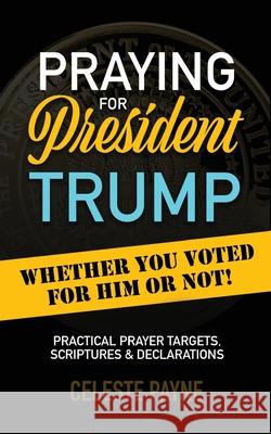 Praying for President Trump: Whether You Voted for Him or Not Celeste Payne 9781542536356 Createspace Independent Publishing Platform