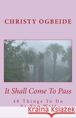 It Shall Come To Pass: What You Do - As You Wait Ogbeide, Christy Isoken 9781542537032