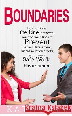 Boundaries: How to Draw the Line between You and your Boss to Prevent Sexual Harassment, Increase Productivity, and Have a Safe Wo Lee, Kathy 9781542539630