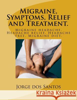 Migraine, Symptoms, Relief and Treatment.: Migraine headache. Headache relief. Headache free. Migraine diet. Dos Santos, Jorge 9781542540261 Createspace Independent Publishing Platform