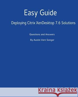 Easy Guide: Deploying Citrix XenDesktop 7.6 Solutions: Questions and Answers Songer, Austin Vern 9781542547314 Createspace Independent Publishing Platform