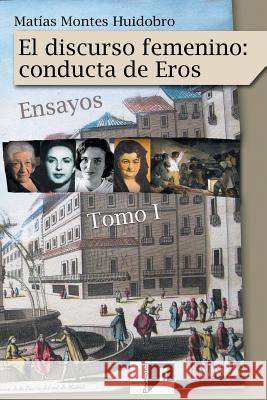 El discurso femenino: conducta de Eros: Ensayos. Volumen I Montes Huidobro, Matias 9781542547550 Createspace Independent Publishing Platform