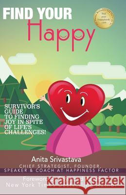 Find Your Happy: Survivor's Guide to Finding Joy In Spite of Life's Challenges! Srivastava, Anita 9781542548274