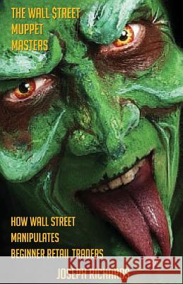 The Wall $treet Muppet Masters: How Wall Street Manipulates Beginner Retail Traders Richards, Joseph 9781542550833 Createspace Independent Publishing Platform