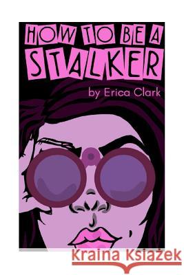 How To Be A Stalker Clark, Erica Nicole 9781542551694 Createspace Independent Publishing Platform