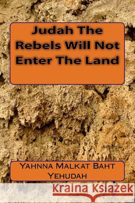 Judah The Rebels Will Not Enter The Land Baht Yehudah, Yahnna Malkat 9781542552165