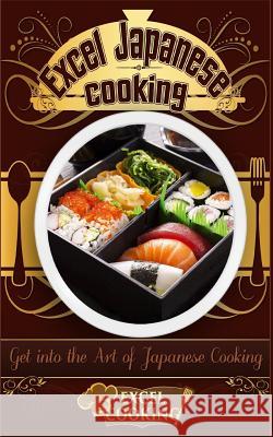 Excel Japanese Cooking: Get Into the Art of Japanese Cooking Excel Cooking 9781542554213 Createspace Independent Publishing Platform