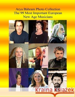 Arya Bahram Photo Collection; The 99 Most Important European New Age Musicians Arya Bahram 9781542557481 Createspace Independent Publishing Platform