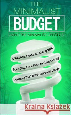 The Minimalist Budget: A Practical Guide on Living Well, Spending Less, How to Save Money And Living Your Life With a Minimalist Lifestyle Kancel, C. 9781542559645 Createspace Independent Publishing Platform