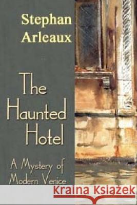 The Haunted Hotel: A Mystery Of Modern Venice Arleaux, Stephan M. 9781542564946 Createspace Independent Publishing Platform