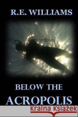 Below the Acropolis R. E. Williams 9781542565035 Createspace Independent Publishing Platform