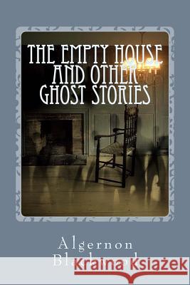 The Empty House and Other Ghost Stories Algernon Blackwood 9781542566032 Createspace Independent Publishing Platform