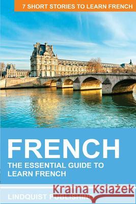 French: The Essential Guide to Learn French: 7 Short Stories to Learn French Lindquist Publishing 9781542566209