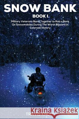 Crime Drama: Snow Bank I: Military veterans band together to rob a bank on snowmobiles during the worst blizzard in Colorado histor Travis Knoll 9781542566599