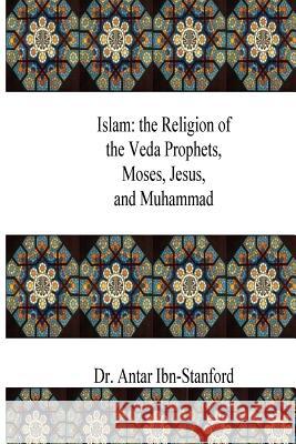 Islam: the Religion of the Veda Prophets, Moses, Jesus, and Muhammad Ibn-Stanford, Antar 9781542569002 Createspace Independent Publishing Platform