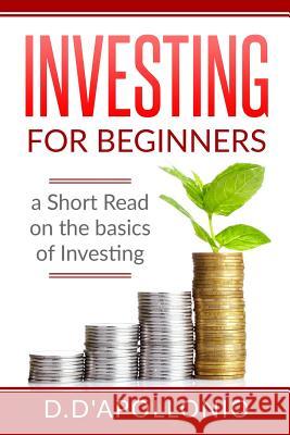 Investing: Investing for beginners A Short Read On The Basics Of Investing D'Apollonio, Daniel 9781542569255 Createspace Independent Publishing Platform