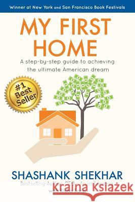 My First Home: A step-by-step guide to achieving the ultimate American Dream Sarin, Richa 9781542570121 Createspace Independent Publishing Platform