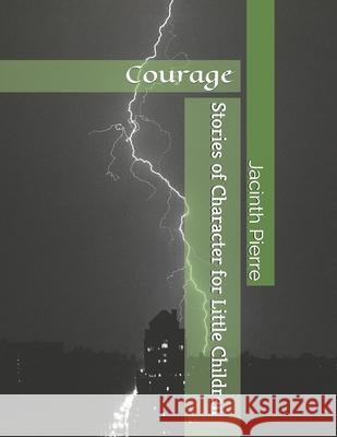 Stories of Character for Little Children: Courage Jacinth D. I. Pierre 9781542570398 Createspace Independent Publishing Platform